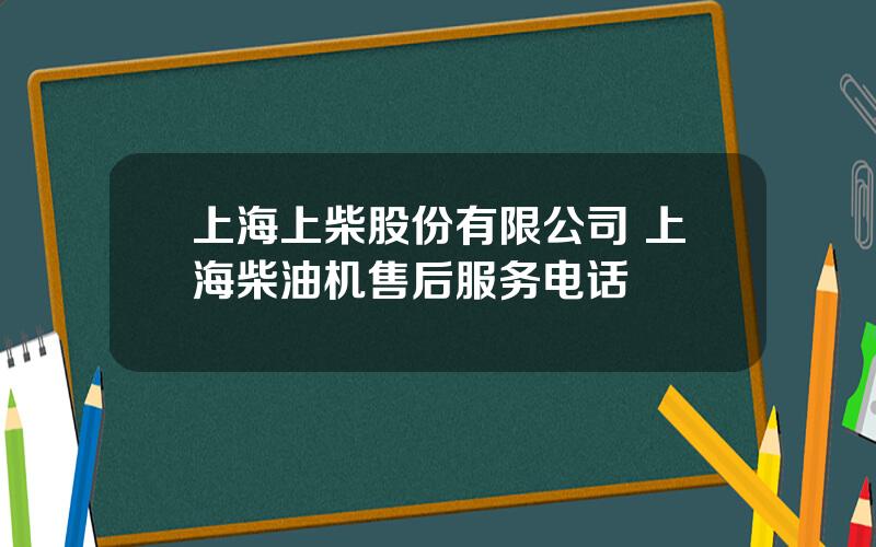 上海上柴股份有限公司 上海柴油机售后服务电话